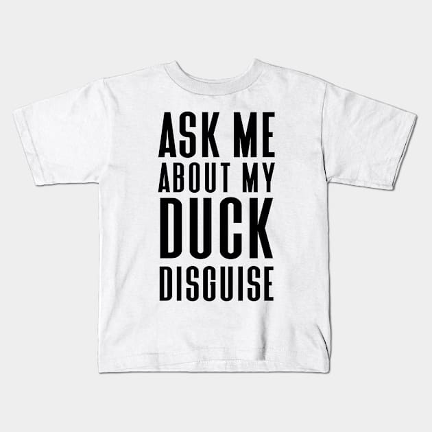 Ask Me About My Duck Disguise Kids T-Shirt by Hiyokay